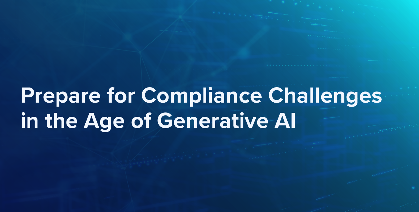 Prepare for Compliance Challenges in the Age of Generative AI