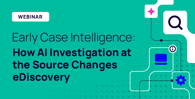 Session 2 - Early Case Intelligence: How AI Investigation at the Source Changes eDiscovery